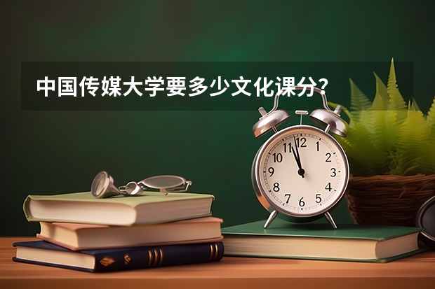 中国传媒大学要多少文化课分？