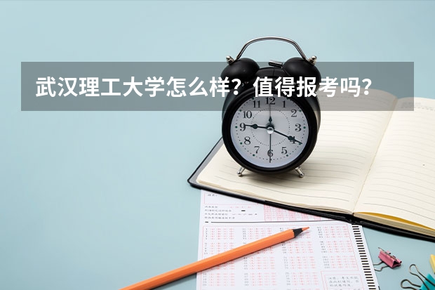 武汉理工大学怎么样？值得报考吗？