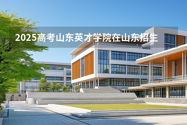 2025高考山东英才学院在山东招生计划介绍