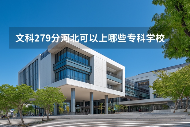 文科279分河北可以上哪些专科学校