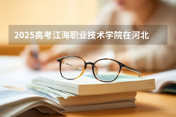 2025高考江海职业技术学院在河北招生计划介绍