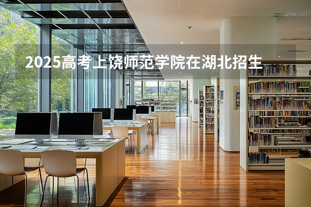 2025高考上饶师范学院在湖北招生计划介绍