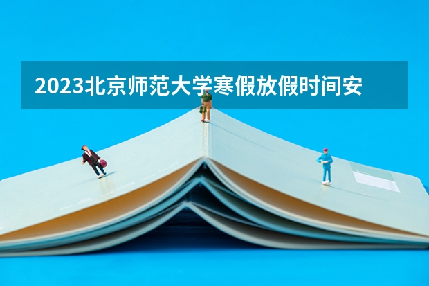 2023北京师范大学寒假放假时间安排 2023北京体育大学排名多少位