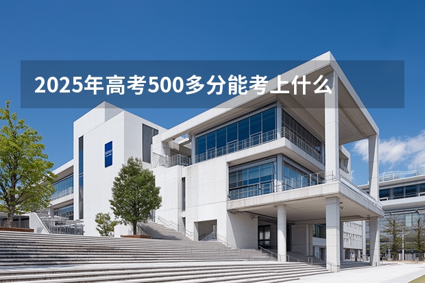 2025年高考500多分能考上什么大学