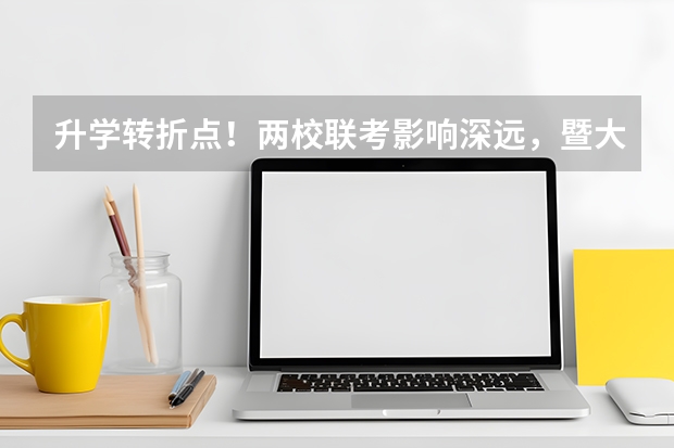 升学转折点！两校联考影响深远，暨大、华大录取详情大起底！（暨南大学国际本科2+2分数线）