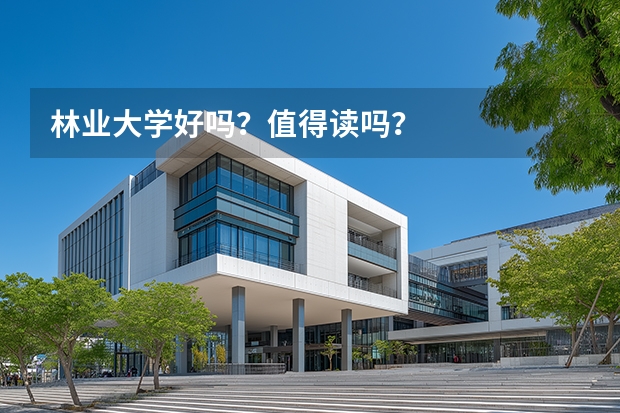 林业大学好吗？值得读吗？
