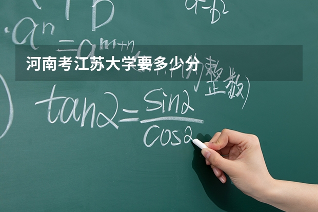 河南考江苏大学要多少分
