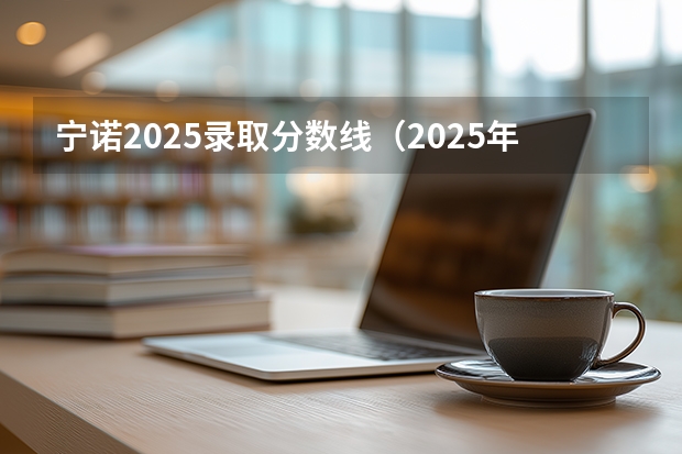 宁诺2025录取分数线（2025年宁波诺丁汉录取分数线）