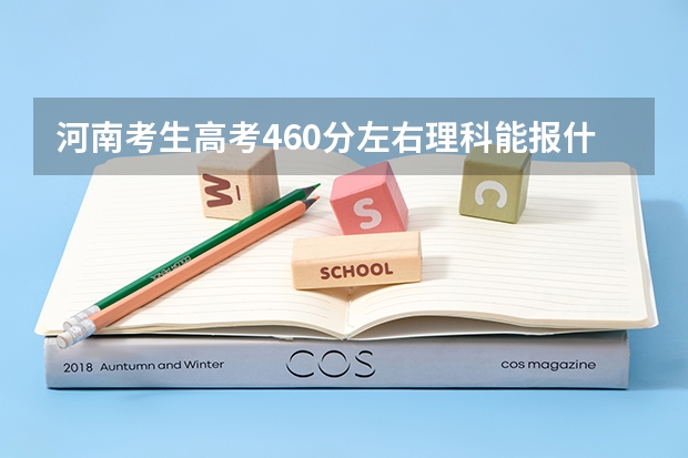 河南考生高考460分左右理科能报什么大学！