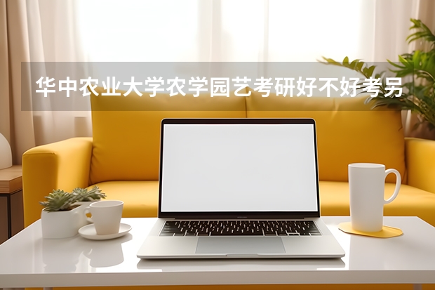 华中农业大学农学园艺考研好不好考另外分数线至少要考多少分
