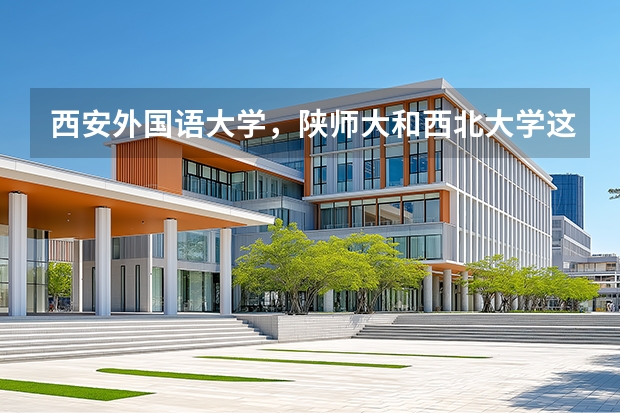 西安外国语大学，陕师大和西北大学这三所学校哪个学校的研究生分数线相对较低，那个高，本人上的一般本科