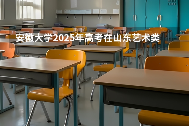 安徽大学2025年高考在山东艺术类投档分数线