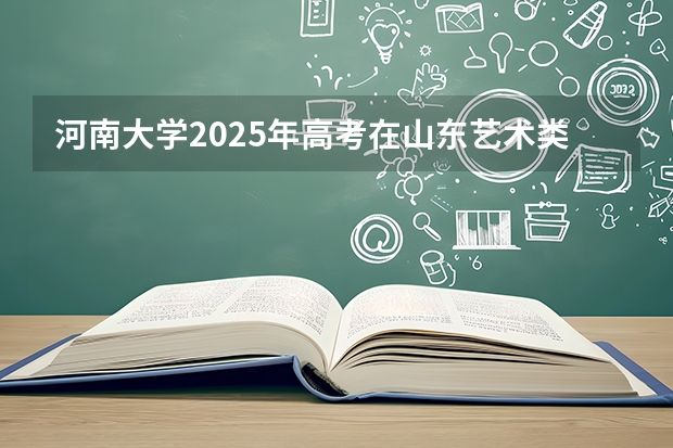 河南大学2025年高考在山东艺术类投档分数线