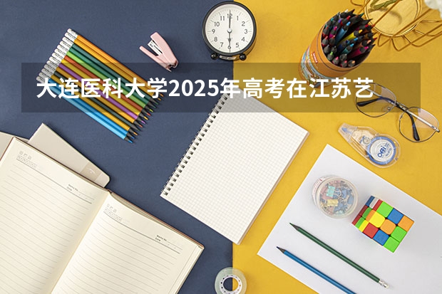 大连医科大学2025年高考在江苏艺术类投档分数线