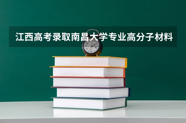 江西高考录取南昌大学专业高分子材料科学与工程需要多少分