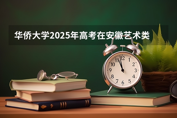 华侨大学2025年高考在安徽艺术类投档分数线