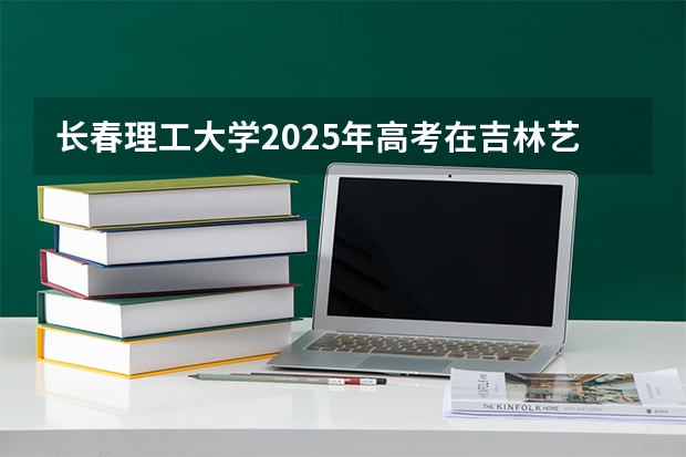 长春理工大学2025年高考在吉林艺术类投档分数线