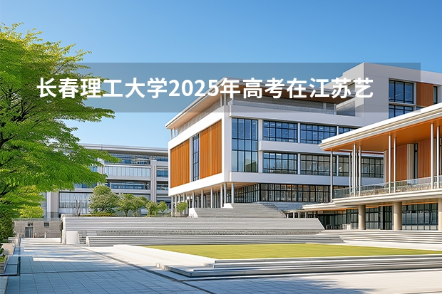 长春理工大学2025年高考在江苏艺术类投档分数线