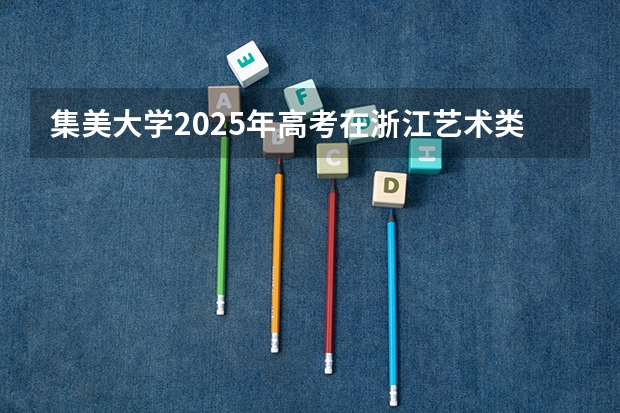 集美大学2025年高考在浙江艺术类投档分数线