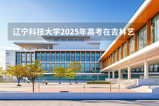 辽宁科技大学2025年高考在吉林艺术类投档分数线