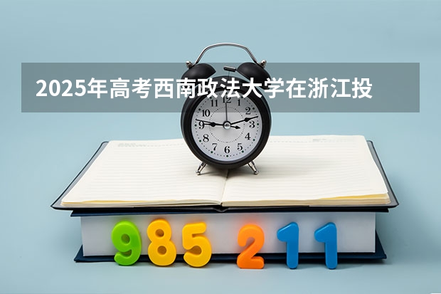 2025年高考西南政法大学在浙江投档分数线