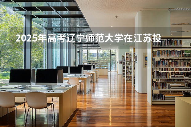 2025年高考辽宁师范大学在江苏投档分数线