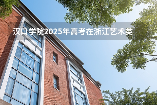 汉口学院2025年高考在浙江艺术类投档分数线