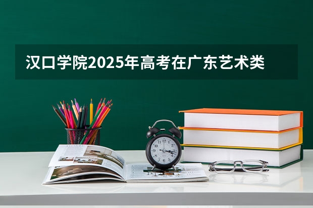 汉口学院2025年高考在广东艺术类投档分数线