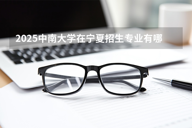 2025中南大学在宁夏招生专业有哪些 学费多少？