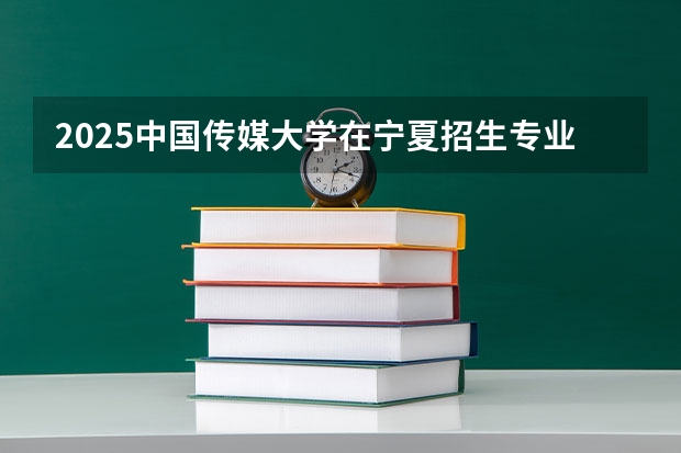 2025中国传媒大学在宁夏招生专业有哪些 学费多少？