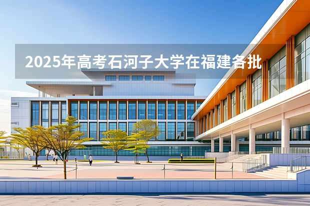 2025年高考石河子大学在福建各批次选科要求有哪些