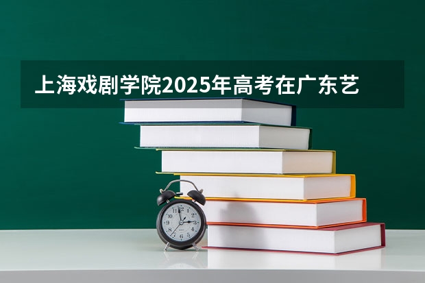 上海戏剧学院2025年高考在广东艺术类投档分数线