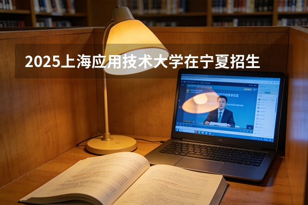 2025上海应用技术大学在宁夏招生专业有哪些 学费多少？