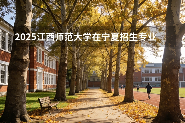 2025江西师范大学在宁夏招生专业有哪些 学费多少？