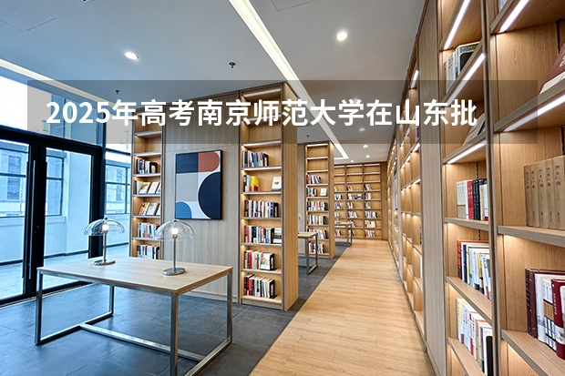 2025年高考南京师范大学在山东批次线差（2026年参考）