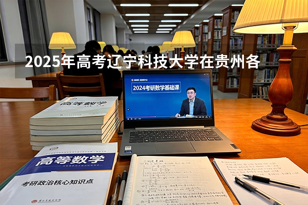 2025年高考辽宁科技大学在贵州各批次选科要求有哪些