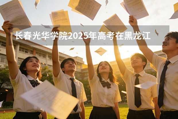 长春光华学院2025年高考在黑龙江艺术类投档分数线