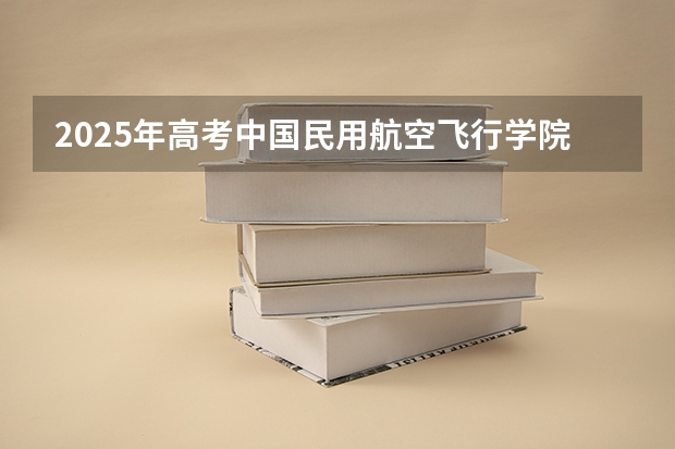 2025年高考中国民用航空飞行学院在北京投档分数线