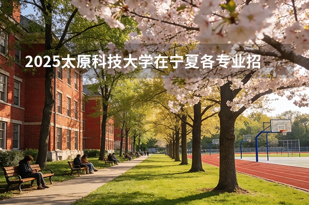 2025太原科技大学在宁夏各专业招生人数（2026参考）