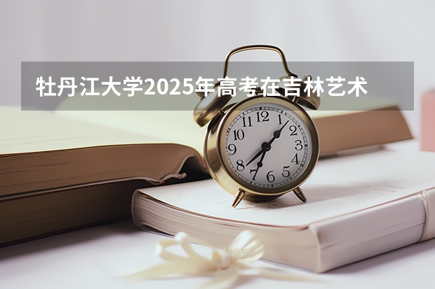 牡丹江大学2025年高考在吉林艺术类投档分数线