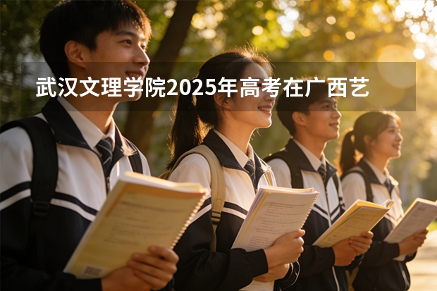 武汉文理学院2025年高考在广西艺术类投档分数线