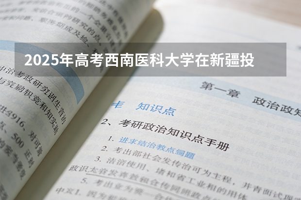 2025年高考西南医科大学在新疆投档分数线