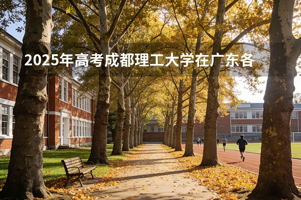 2025年高考成都理工大学在广东各批次选科要求有哪些
