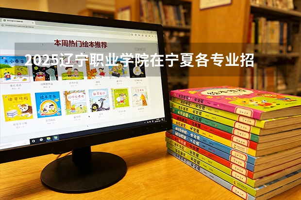 2025辽宁职业学院在宁夏各专业招生人数（2026参考）