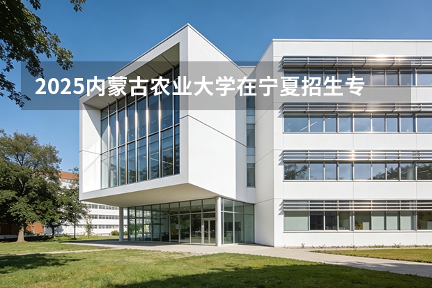 2025内蒙古农业大学在宁夏招生专业与学费（2026参考）
