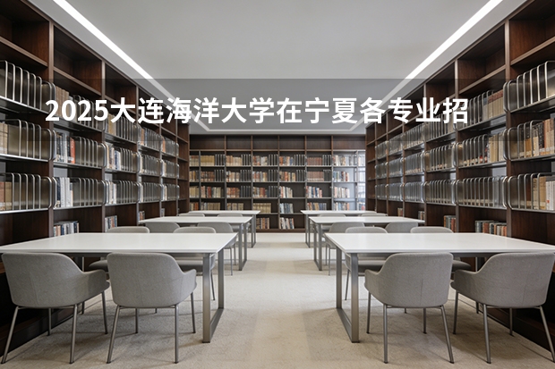 2025大连海洋大学在宁夏各专业招生人数（2026参考）