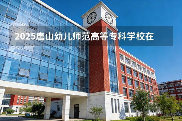2025唐山幼儿师范高等专科学校在宁夏各专业招生人数（2026参考）