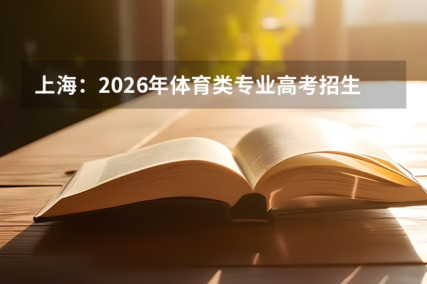 上海：2026年体育类专业高考招生政策解读