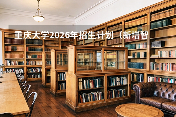 重庆大学2026年招生计划（新增智能建造、碳储科学）