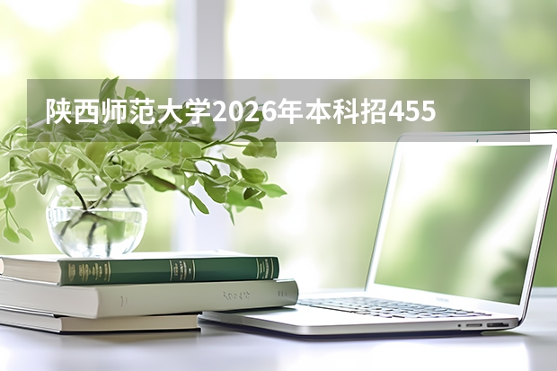 陕西师范大学2026年本科招4550人, 公费师范生、红烛计划